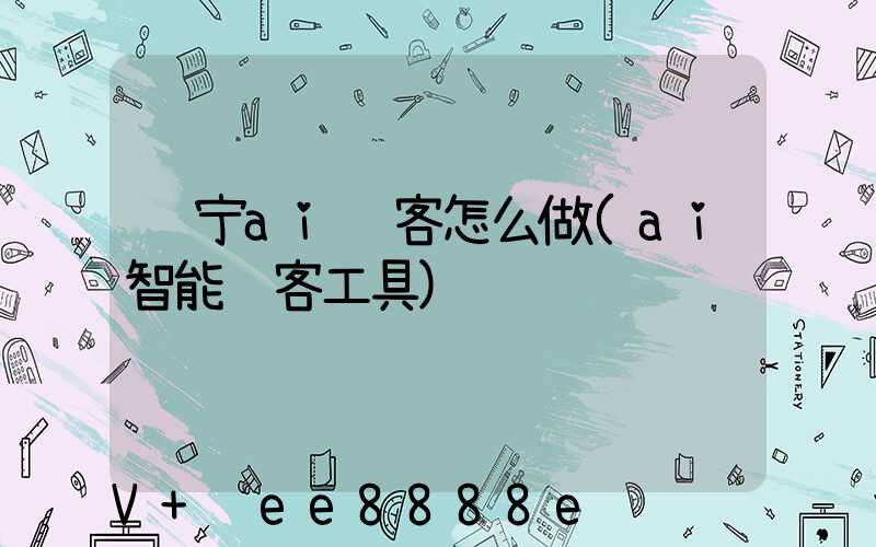 辽宁ai获客怎么做(ai智能获客工具)