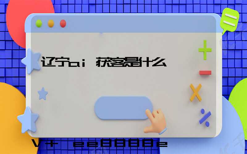 辽宁ai获客是什么