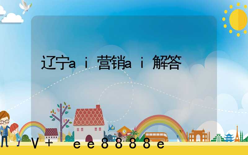 辽宁ai营销ai解答