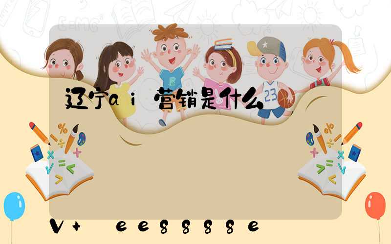 辽宁ai营销是什么