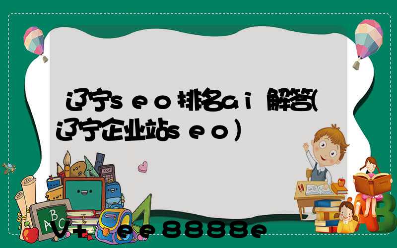 辽宁seo排名ai解答(辽宁企业站seo)