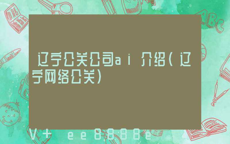 辽宁公关公司ai介绍(辽宁网络公关)