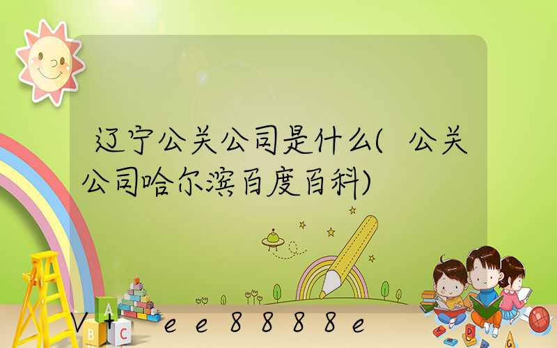 辽宁公关公司是什么(公关公司哈尔滨百度百科)