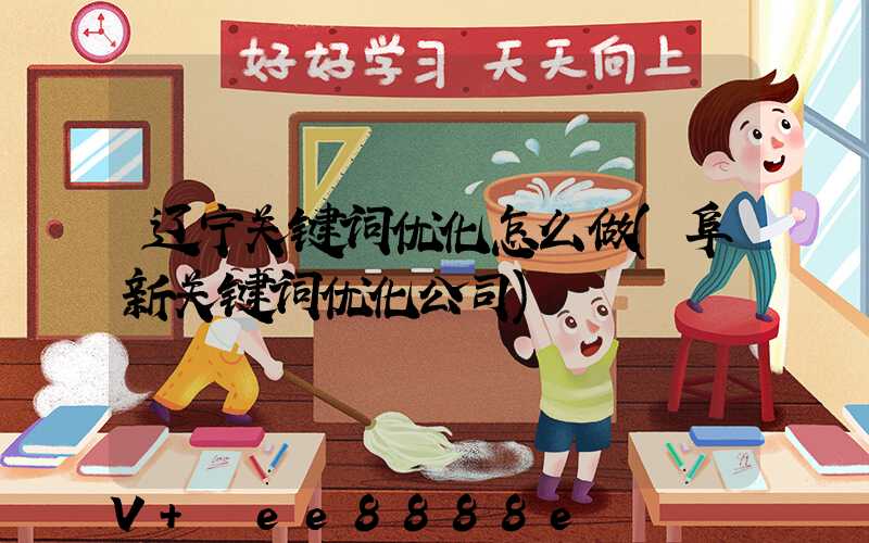 辽宁关键词优化怎么做(阜新关键词优化公司)