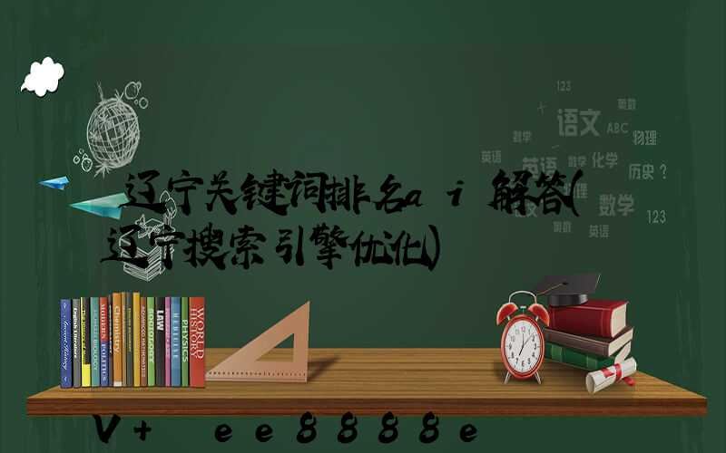 辽宁关键词排名ai解答(辽宁搜索引擎优化)