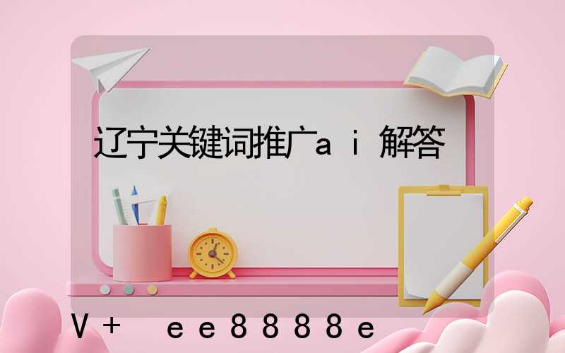 辽宁关键词推广ai解答