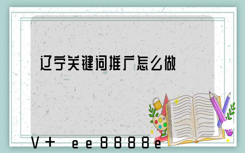辽宁关键词推广怎么做