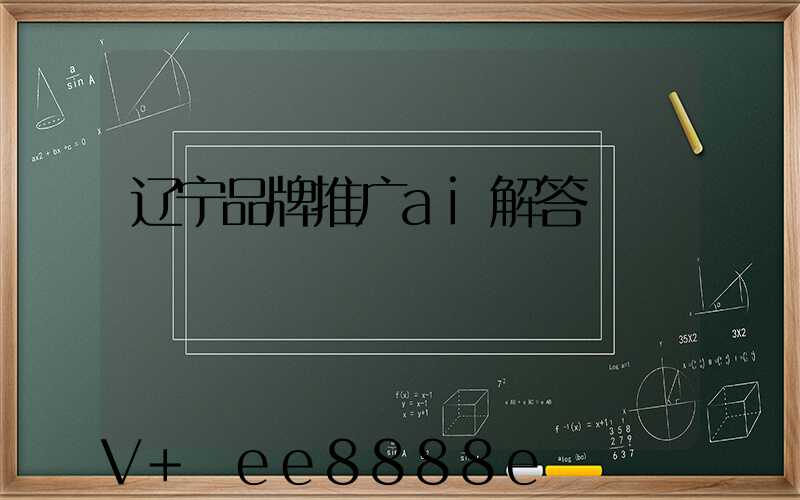 辽宁品牌推广ai解答