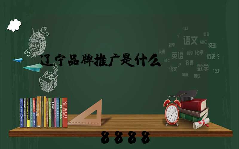 辽宁品牌推广是什么
