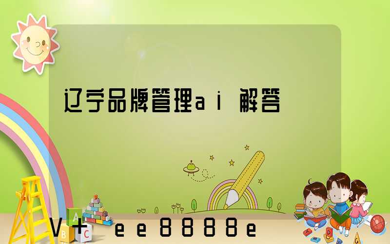 辽宁品牌管理ai解答