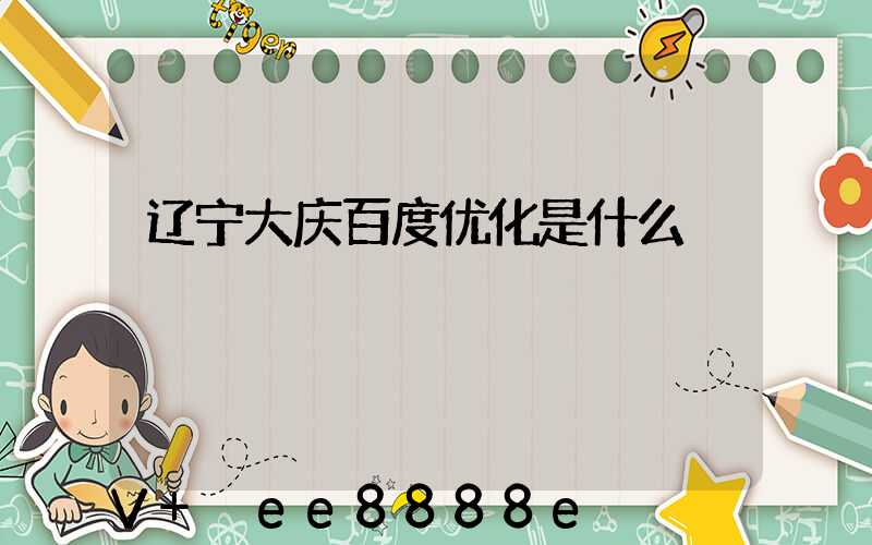 辽宁大庆百度优化是什么