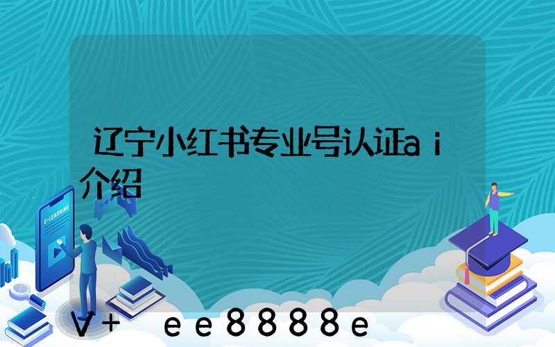辽宁小红书专业号认证ai介绍