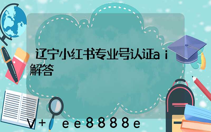 辽宁小红书专业号认证ai解答