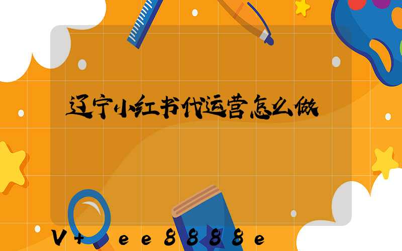 辽宁小红书代运营怎么做
