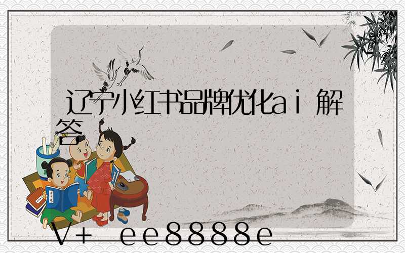 辽宁小红书品牌优化ai解答