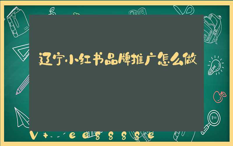 辽宁小红书品牌推广怎么做