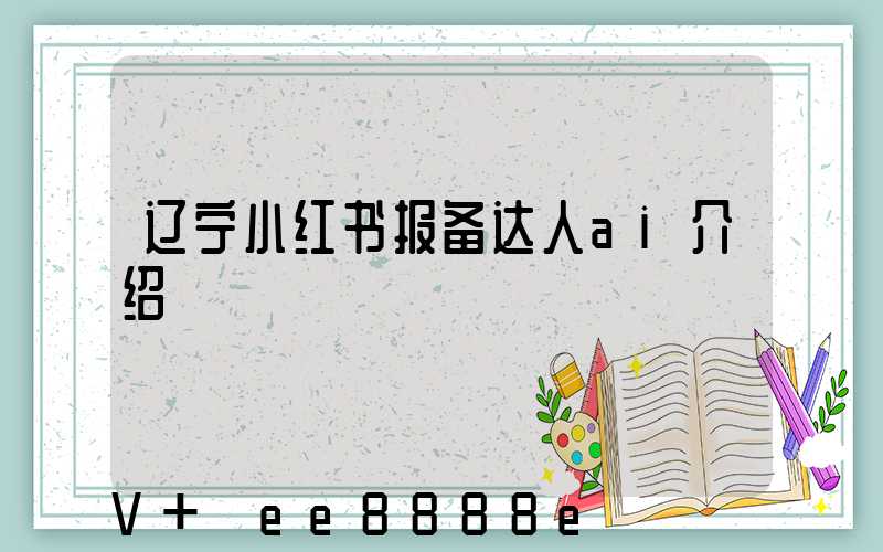 辽宁小红书报备达人ai介绍