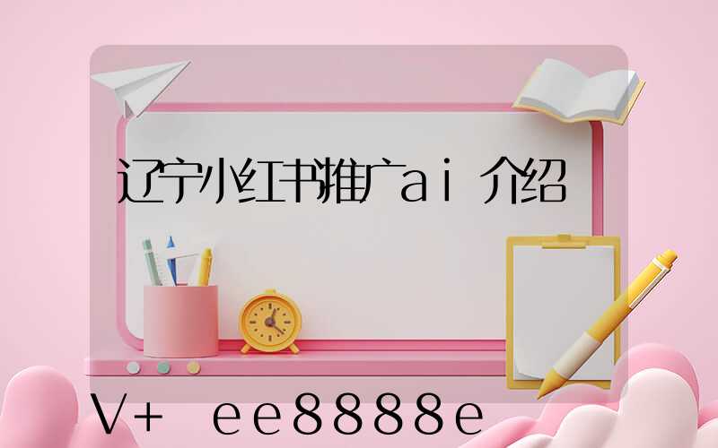 辽宁小红书推广ai介绍
