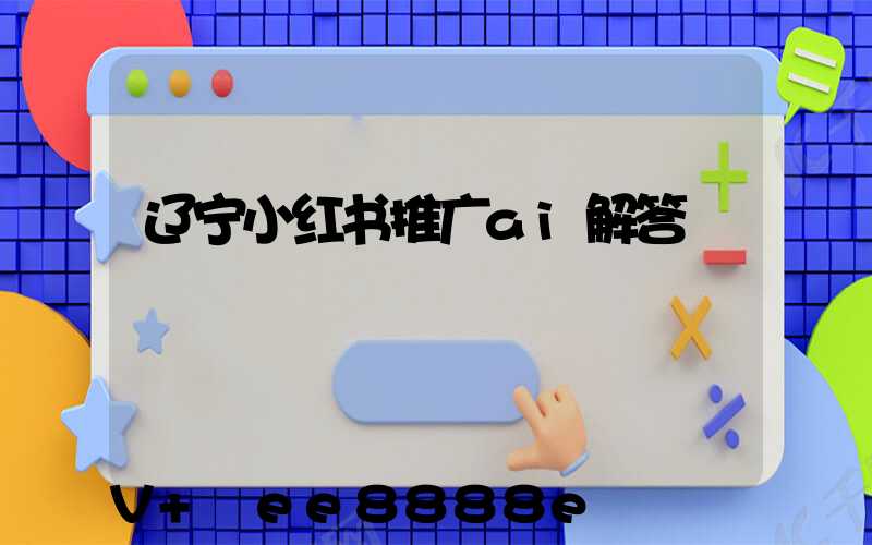 辽宁小红书推广ai解答