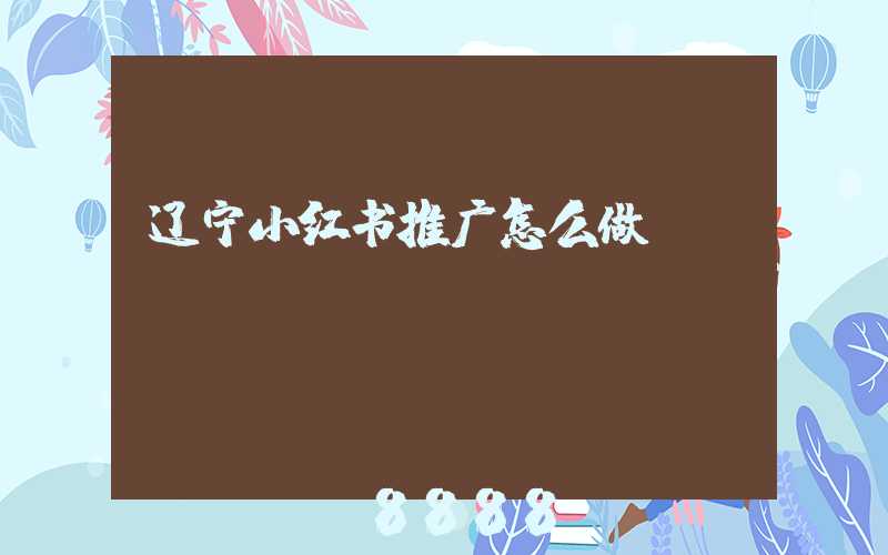 辽宁小红书推广怎么做