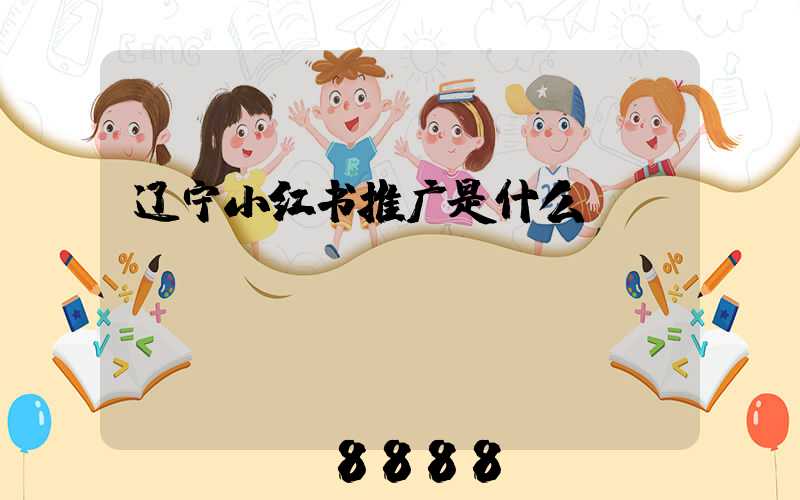 辽宁小红书推广是什么