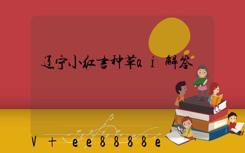 辽宁小红书种草ai解答