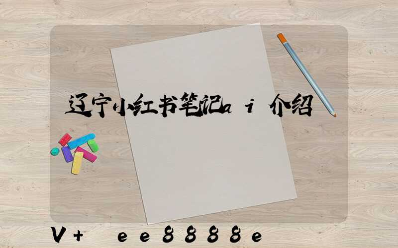 辽宁小红书笔记ai介绍