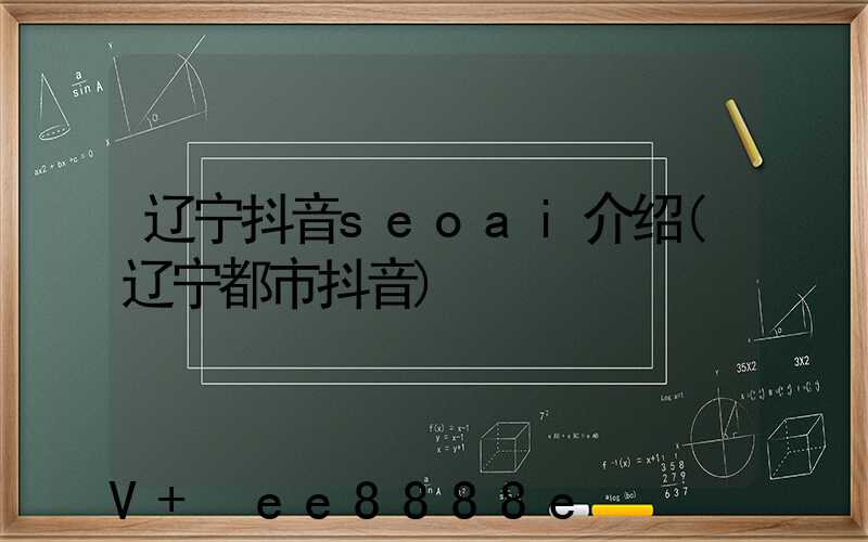 辽宁抖音seoai介绍(辽宁都市抖音)