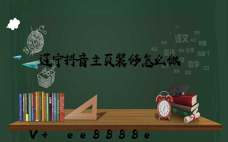 辽宁抖音主页装修怎么做