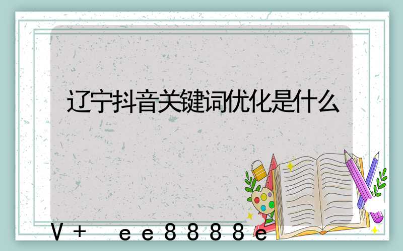 辽宁抖音关键词优化是什么