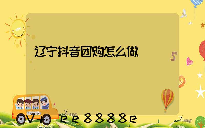 辽宁抖音团购怎么做