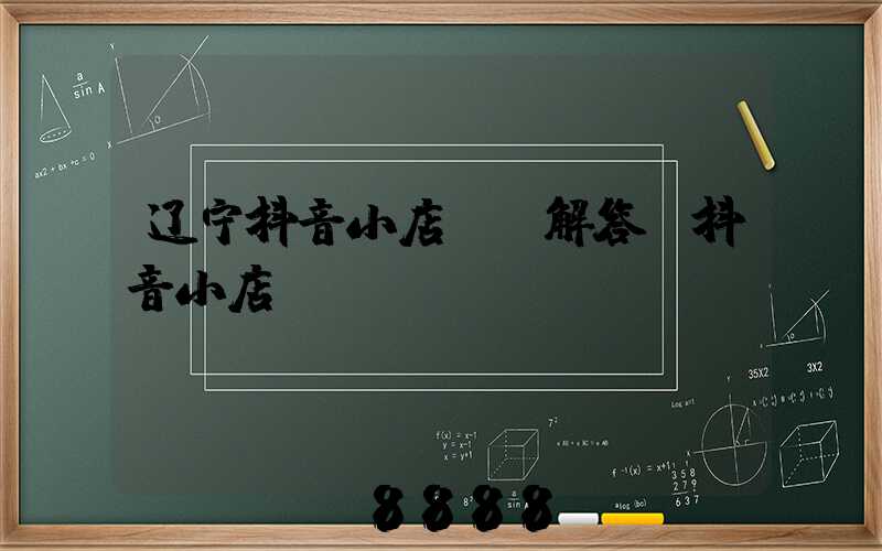 辽宁抖音小店ai解答(抖音小店_api)