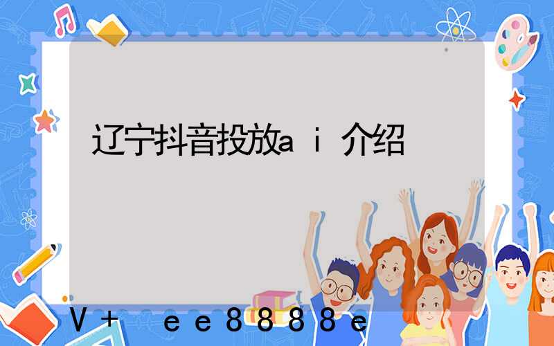 辽宁抖音投放ai介绍