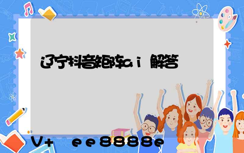 辽宁抖音矩阵ai解答