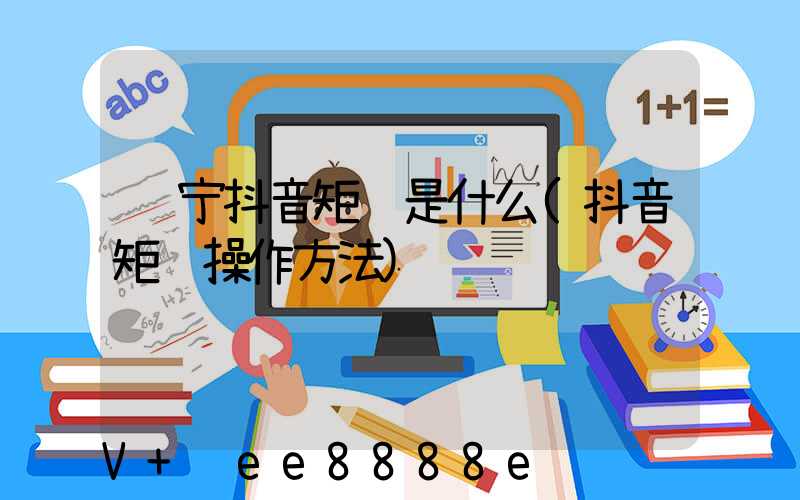 辽宁抖音矩阵是什么(抖音矩阵操作方法)