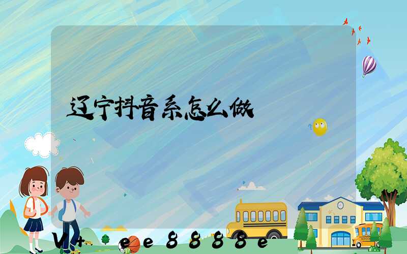 辽宁抖音系怎么做