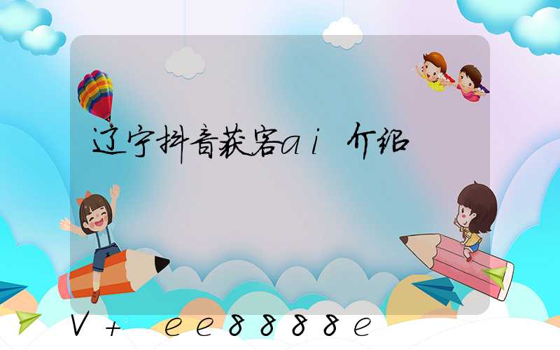 辽宁抖音获客ai介绍
