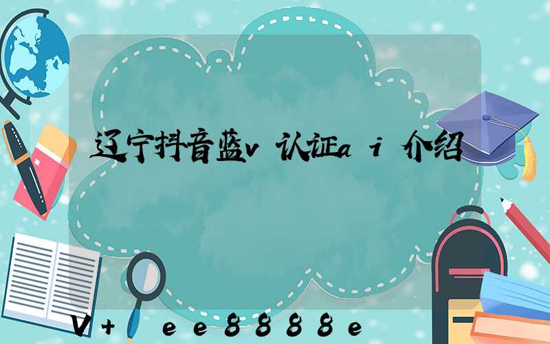 辽宁抖音蓝v认证ai介绍