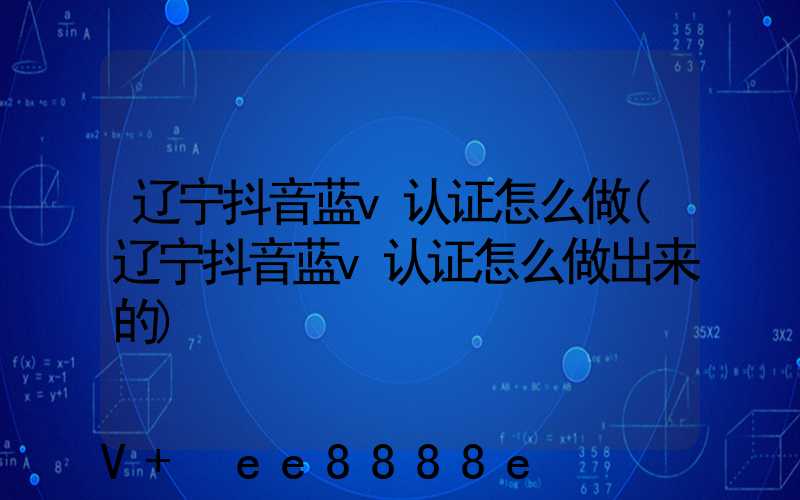 辽宁抖音蓝v认证怎么做(辽宁抖音蓝v认证怎么做出来的)