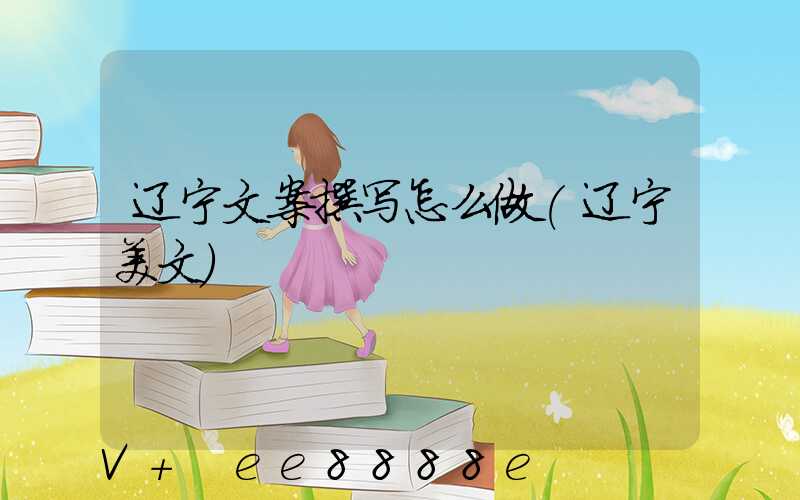 辽宁文案撰写怎么做(辽宁美文)