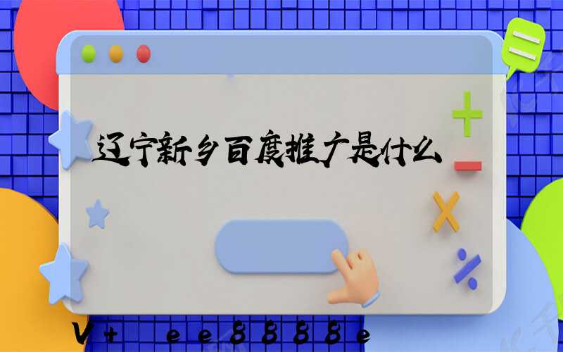 辽宁新乡百度推广是什么