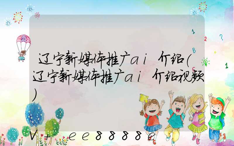 辽宁新媒体推广ai介绍(辽宁新媒体推广ai介绍视频)