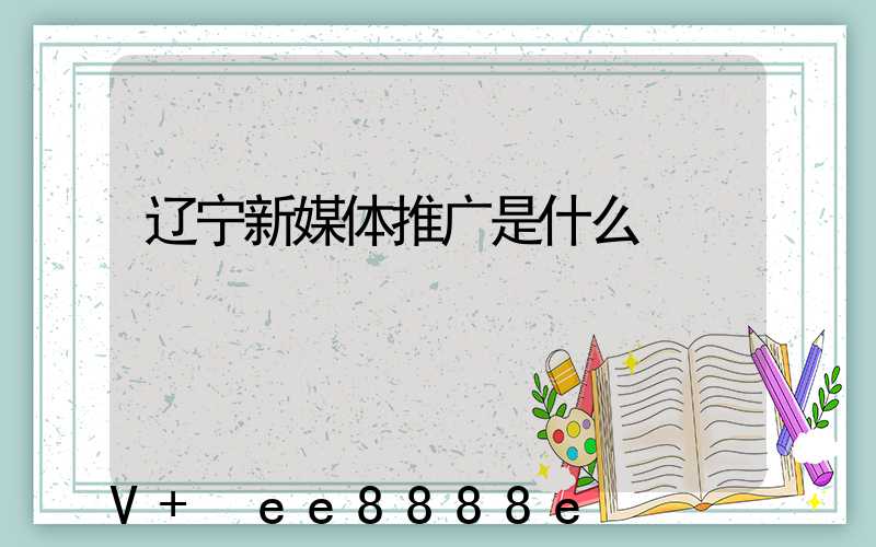 辽宁新媒体推广是什么