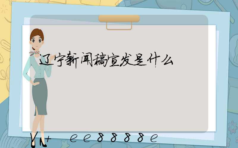 辽宁新闻稿宣发是什么