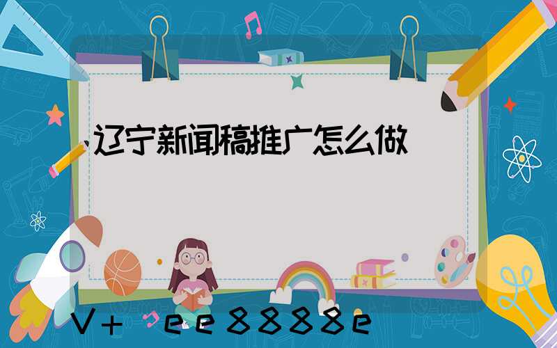 辽宁新闻稿推广怎么做
