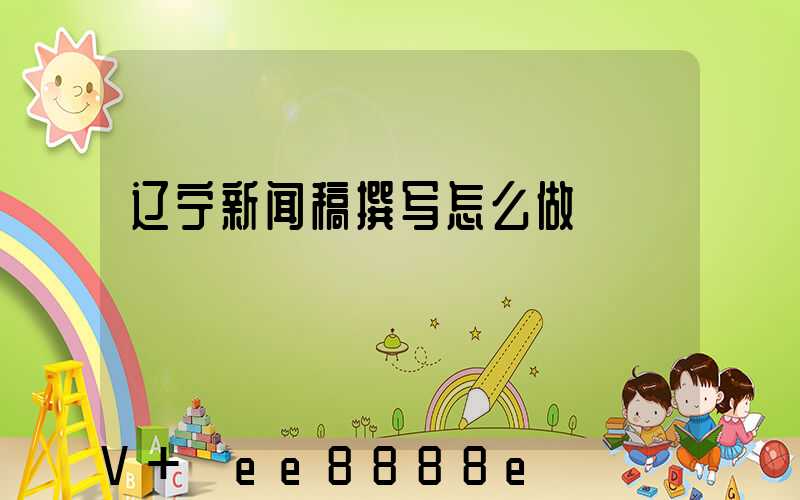 辽宁新闻稿撰写怎么做