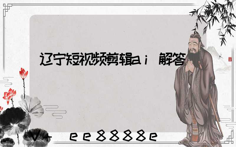 辽宁短视频剪辑ai解答