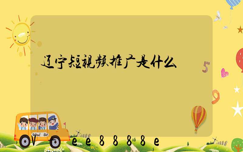 辽宁短视频推广是什么