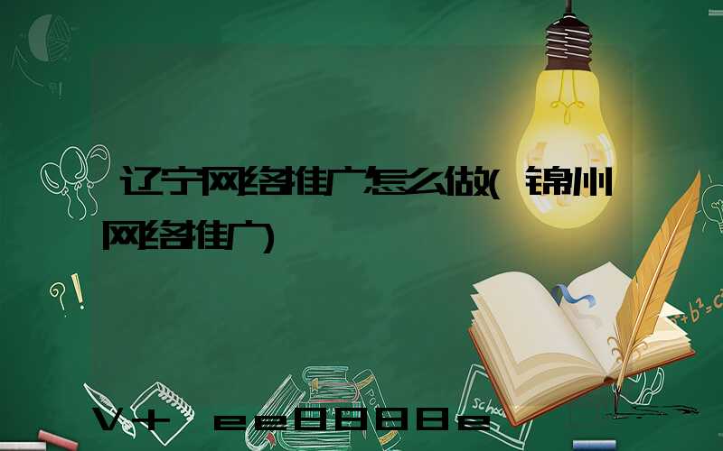 辽宁网络推广怎么做(锦州网络推广)