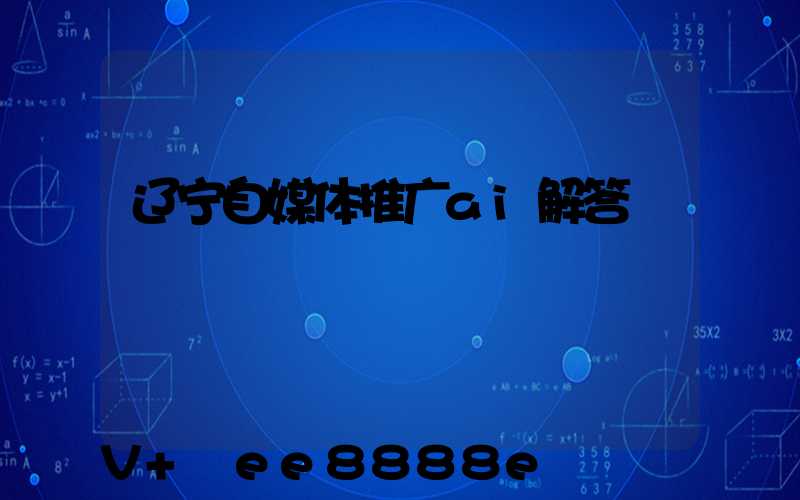 辽宁自媒体推广ai解答